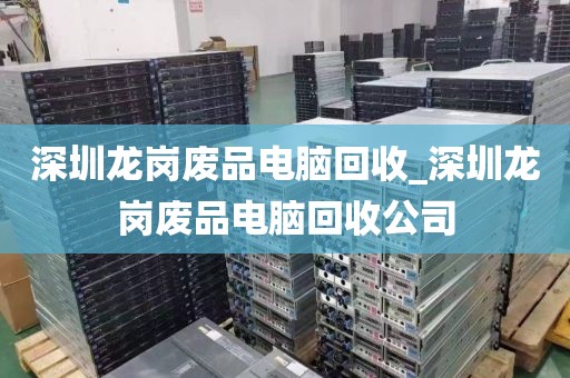 深圳龙岗废品电脑回收_深圳龙岗废品电脑回收公司