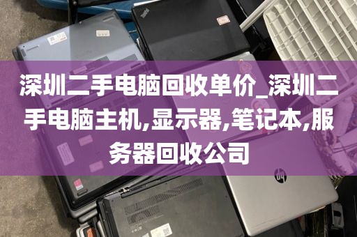 深圳二手电脑回收单价_深圳二手电脑主机,显示器,笔记本,服务器回收公司