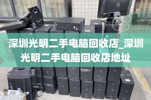 深圳光明二手电脑回收店_深圳光明二手电脑回收店地址