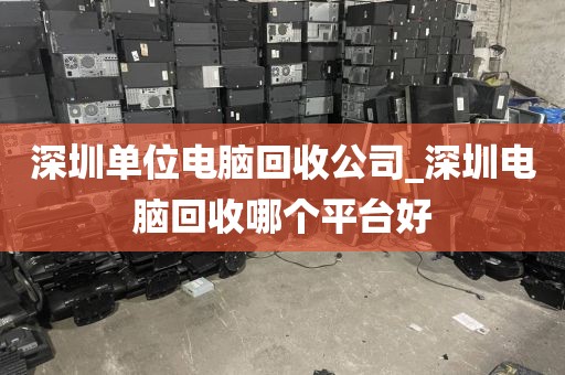 深圳单位电脑回收公司_深圳电脑回收哪个平台好