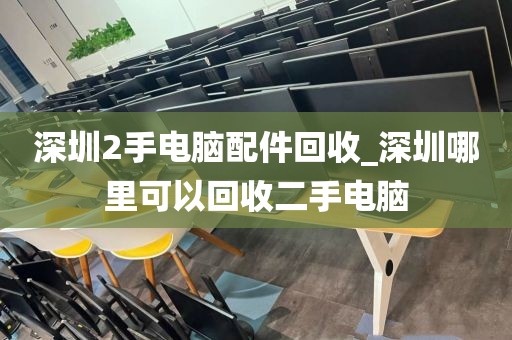 深圳2手电脑配件回收_深圳哪里可以回收二手电脑