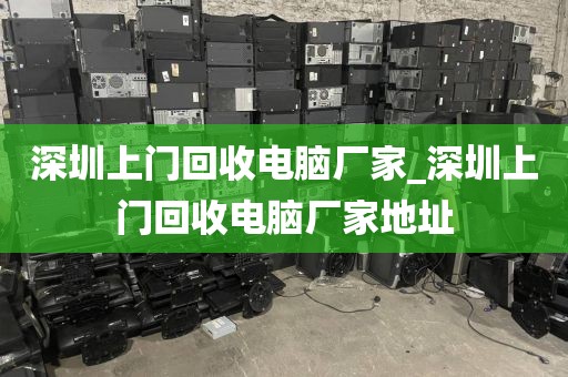 深圳上门回收电脑厂家_深圳上门回收电脑厂家地址