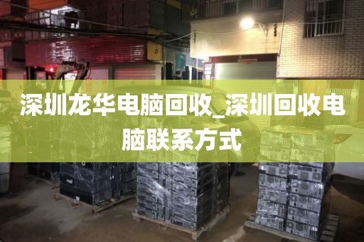 深圳龙华电脑回收_深圳回收电脑联系方式