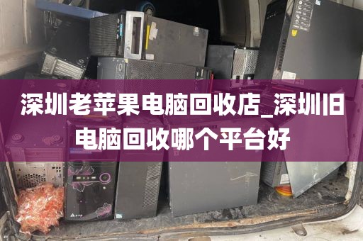 深圳老苹果电脑回收店_深圳旧电脑回收哪个平台好