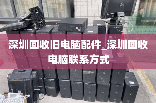 深圳回收旧电脑配件_深圳回收电脑联系方式