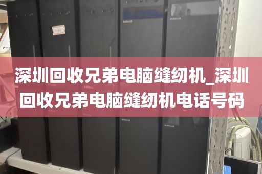 深圳回收兄弟电脑缝纫机_深圳回收兄弟电脑缝纫机电话号码