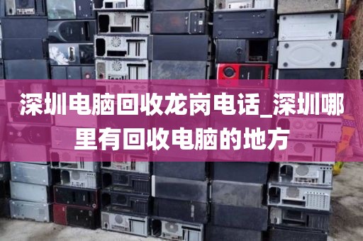 深圳电脑回收龙岗电话_深圳哪里有回收电脑的地方