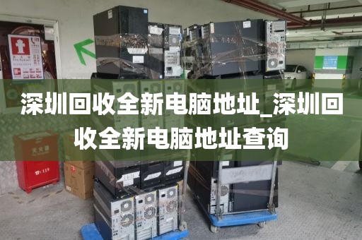 深圳回收全新电脑地址_深圳回收全新电脑地址查询