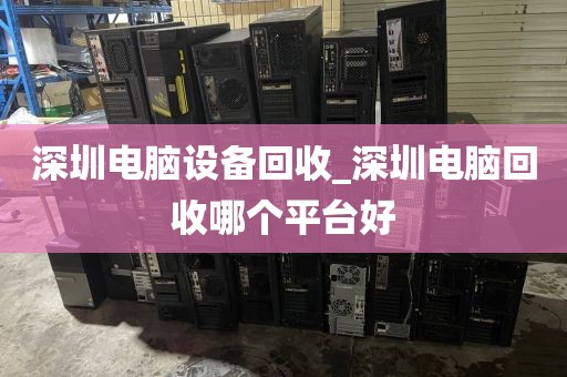 深圳电脑设备回收_深圳电脑回收哪个平台好