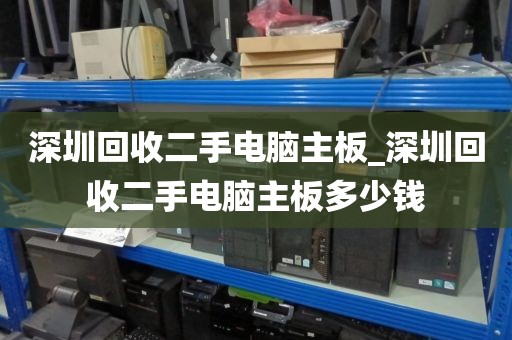 深圳回收二手电脑主板_深圳回收二手电脑主板多少钱