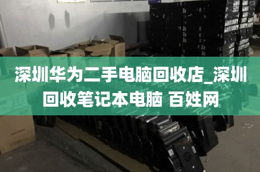 深圳华为二手电脑回收店_深圳回收笔记本电脑 百姓网