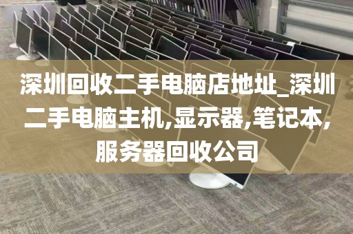 深圳回收二手电脑店地址_深圳二手电脑主机,显示器,笔记本,服务器回收公司