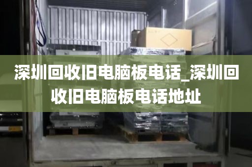 深圳回收旧电脑板电话_深圳回收旧电脑板电话地址