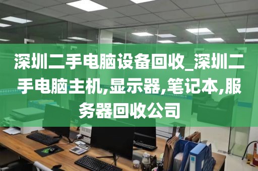 深圳二手电脑设备回收_深圳二手电脑主机,显示器,笔记本,服务器回收公司