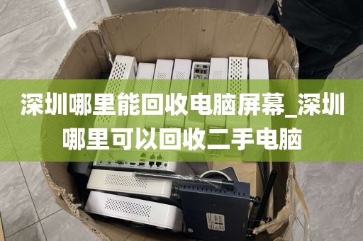 深圳哪里能回收电脑屏幕_深圳哪里可以回收二手电脑