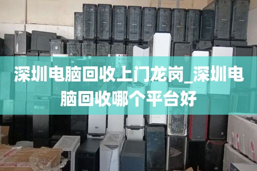 深圳电脑回收上门龙岗_深圳电脑回收哪个平台好