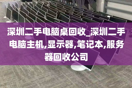 深圳二手电脑桌回收_深圳二手电脑主机,显示器,笔记本,服务器回收公司