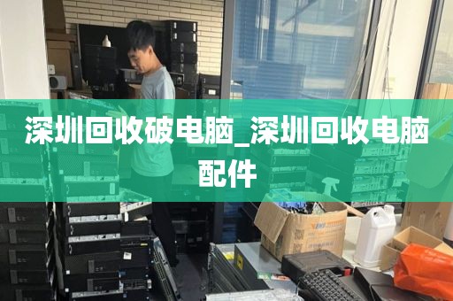 深圳回收破电脑_深圳回收电脑配件