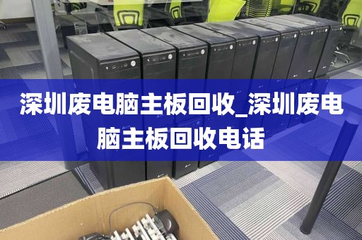 深圳废电脑主板回收_深圳废电脑主板回收电话