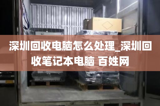 深圳回收电脑怎么处理_深圳回收笔记本电脑 百姓网