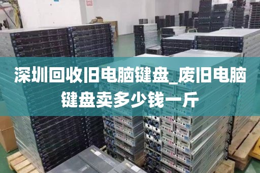 深圳回收旧电脑键盘_废旧电脑键盘卖多少钱一斤