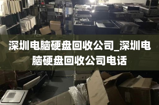 深圳电脑硬盘回收公司_深圳电脑硬盘回收公司电话