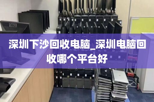 深圳下沙回收电脑_深圳电脑回收哪个平台好