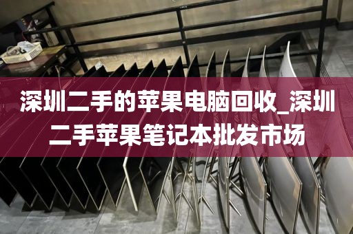 深圳二手的苹果电脑回收_深圳二手苹果笔记本批发市场