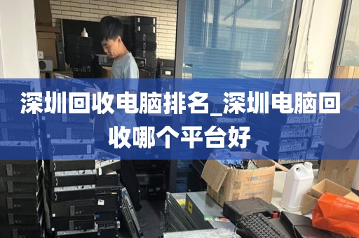 深圳回收电脑排名_深圳电脑回收哪个平台好