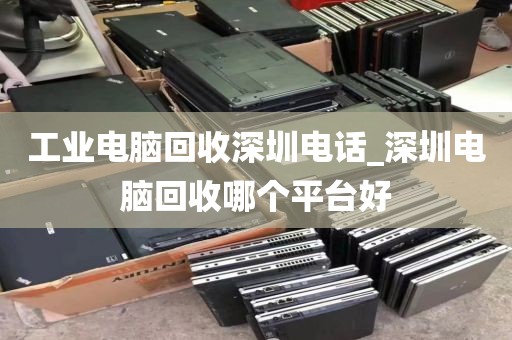 工业电脑回收深圳电话_深圳电脑回收哪个平台好