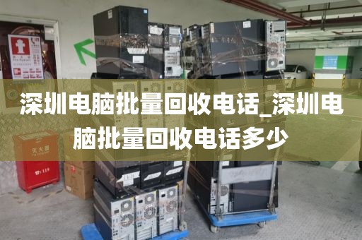 深圳电脑批量回收电话_深圳电脑批量回收电话多少