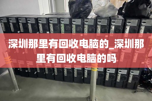 深圳那里有回收电脑的_深圳那里有回收电脑的吗