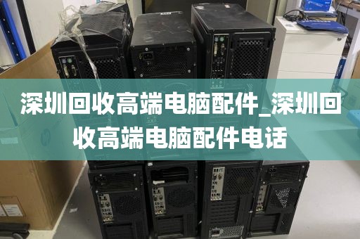 深圳回收高端电脑配件_深圳回收高端电脑配件电话