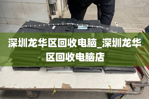 深圳龙华区回收电脑_深圳龙华区回收电脑店