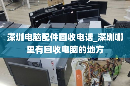 深圳电脑配件回收电话_深圳哪里有回收电脑的地方