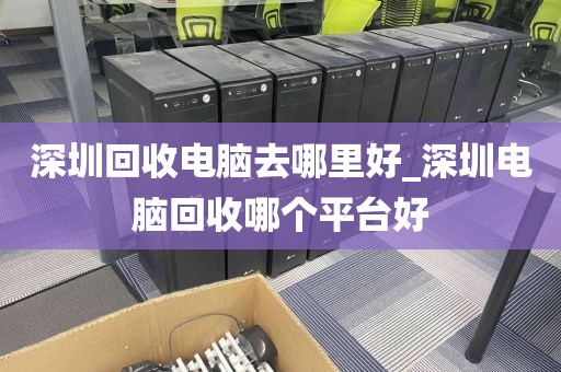 深圳回收电脑去哪里好_深圳电脑回收哪个平台好