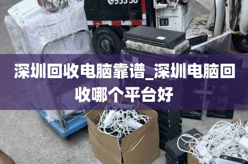 深圳回收电脑靠谱_深圳电脑回收哪个平台好