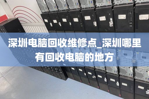 深圳电脑回收维修点_深圳哪里有回收电脑的地方