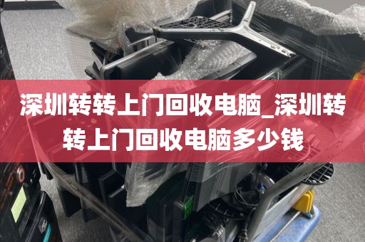 深圳转转上门回收电脑_深圳转转上门回收电脑多少钱