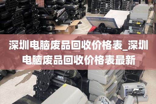 深圳电脑废品回收价格表_深圳电脑废品回收价格表最新