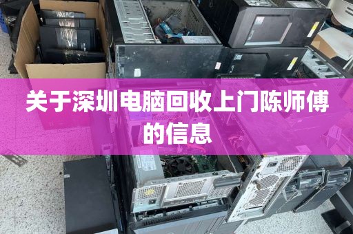 关于深圳电脑回收上门陈师傅的信息