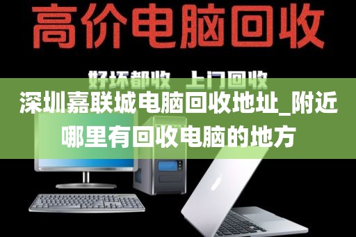 深圳嘉联城电脑回收地址_附近哪里有回收电脑的地方