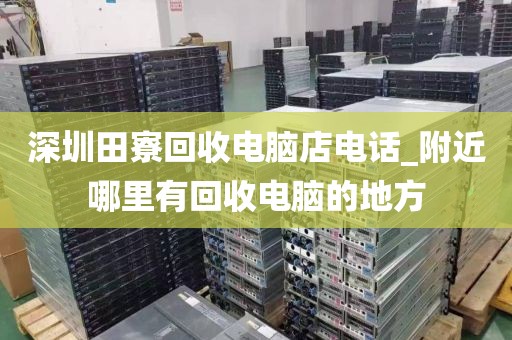 深圳田寮回收电脑店电话_附近哪里有回收电脑的地方