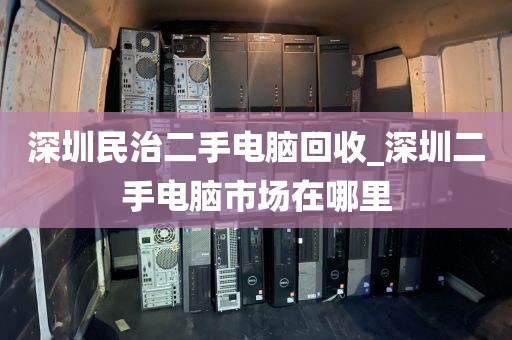 深圳民治二手电脑回收_深圳二手电脑市场在哪里