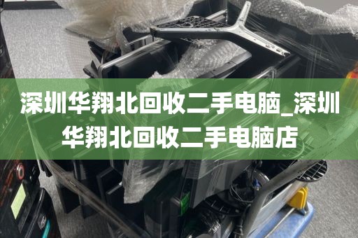 深圳华翔北回收二手电脑_深圳华翔北回收二手电脑店