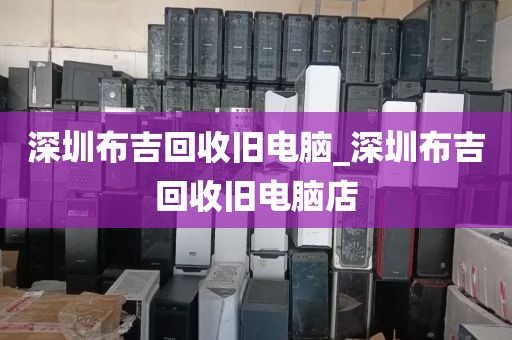 深圳布吉回收旧电脑_深圳布吉回收旧电脑店