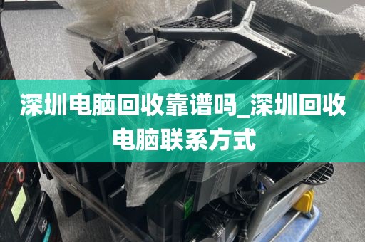 深圳电脑回收靠谱吗_深圳回收电脑联系方式