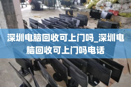 深圳电脑回收可上门吗_深圳电脑回收可上门吗电话