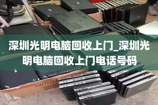 深圳光明电脑回收上门_深圳光明电脑回收上门电话号码