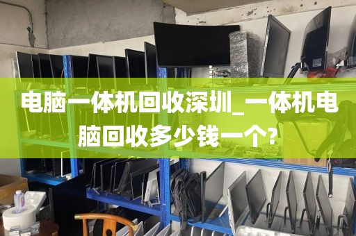 电脑一体机回收深圳_一体机电脑回收多少钱一个?